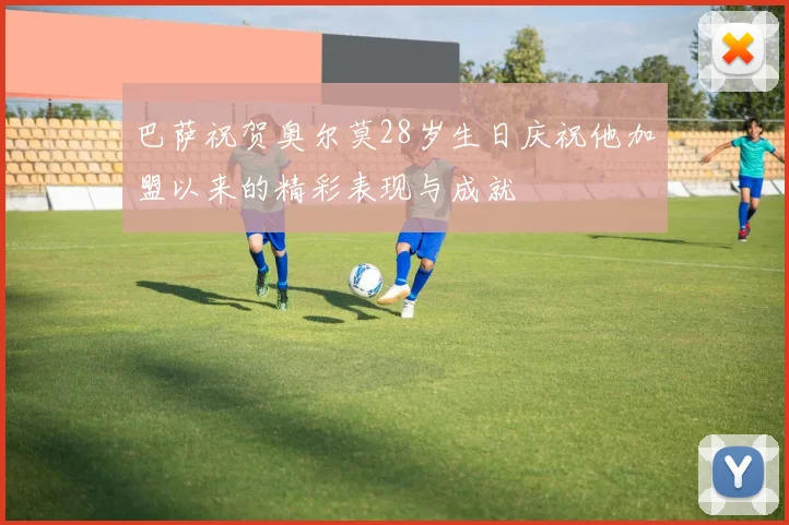 巴萨祝贺奥尔莫28岁生日庆祝他加盟以来的精彩表现与成就