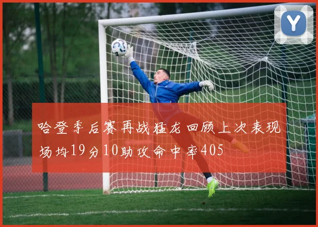 哈登季后赛再战猛龙回顾上次表现场均19分10助攻命中率405