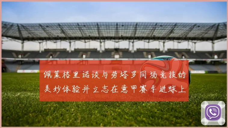 佩莱格里诺谈与劳塔罗同场竞技的美妙体验并立志在意甲赛季进球上双