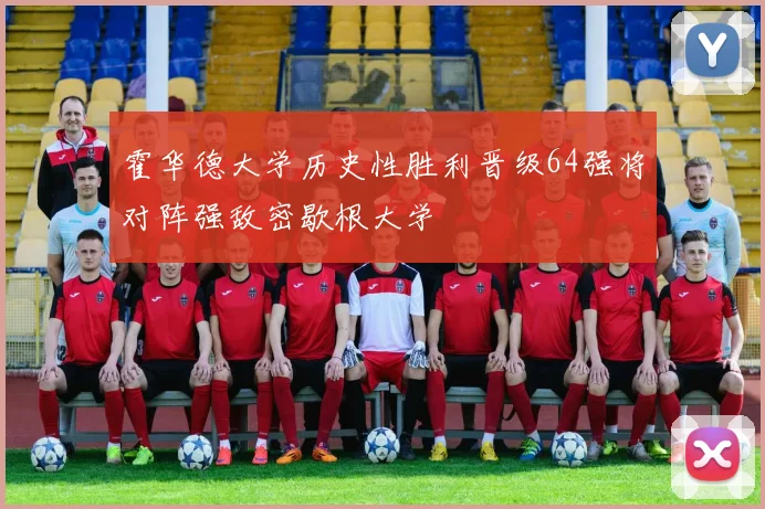 霍华德大学历史性胜利晋级64强将对阵强敌密歇根大学