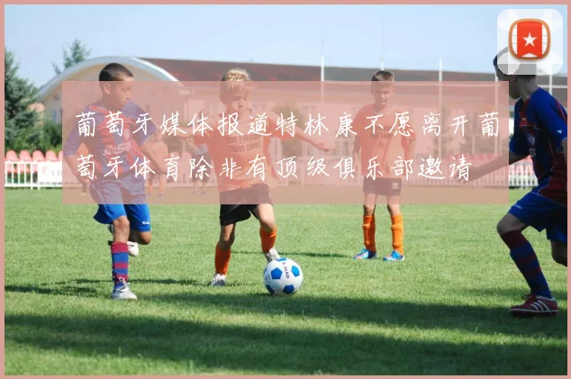 葡萄牙媒体报道特林康不愿离开葡萄牙体育除非有顶级俱乐部邀请