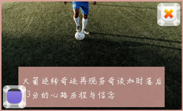 火箭逆转奇迹再现芬奇谈加时落后13分的心路历程与信念