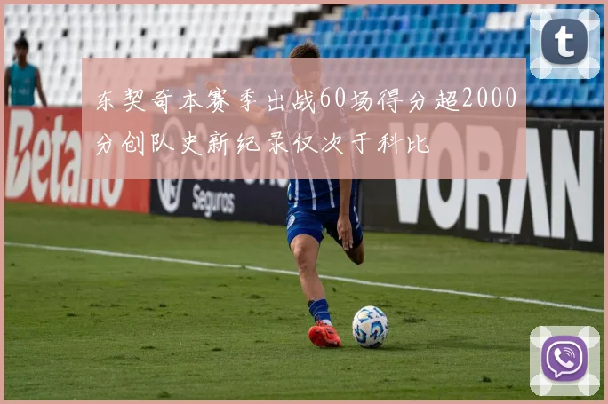 东契奇本赛季出战60场得分超2000分创队史新纪录仅次于科比