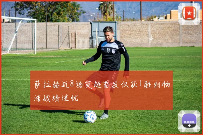 萨拉赫近8场英超首发仅获1胜利物浦战绩堪忧