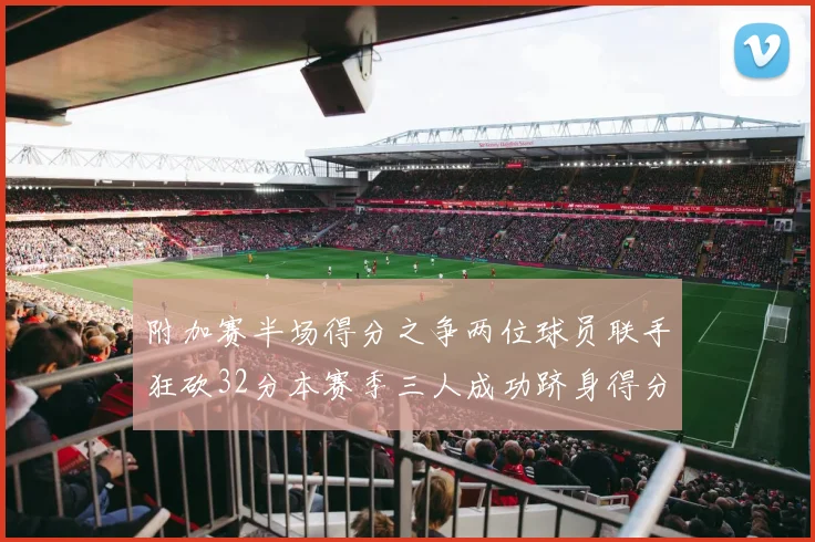 附加赛半场得分之争两位球员联手狂砍32分本赛季三人成功跻身得分榜前20