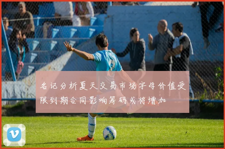 名记分析夏天交易市场字母价值受限到期合同影响筹码或将增加