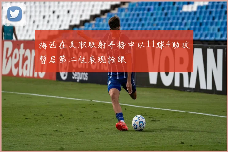 梅西在美职联射手榜中以11球4助攻暂居第二位表现抢眼
