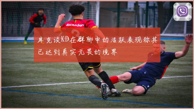 库克谈KD在群聊中的活跃表现称其已达到真实无畏的境界