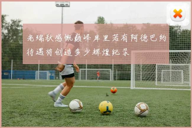 老瑞秋感慨巅峰库里若有阿德巴约待遇将创造多少辉煌纪录