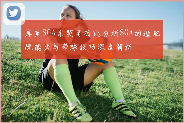 库里SGA东契奇对比分析SGA的造犯规能力与带球技巧深度解析