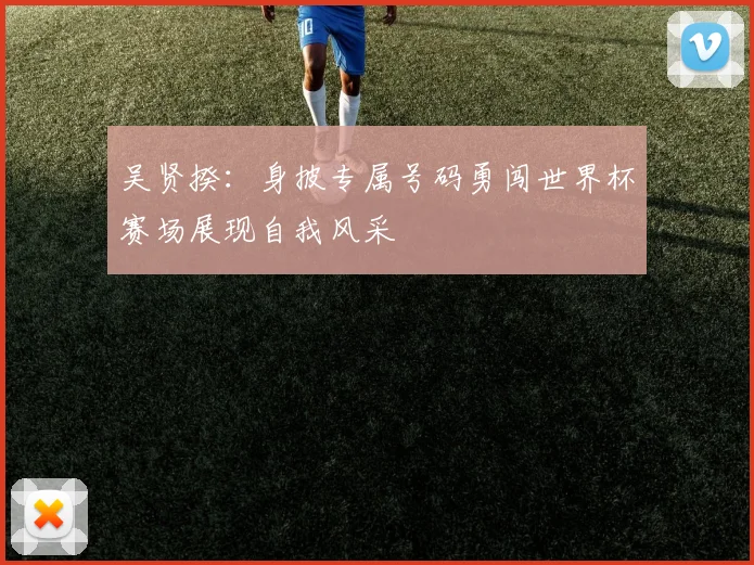 吴贤揆：身披专属号码勇闯世界杯赛场展现自我风采