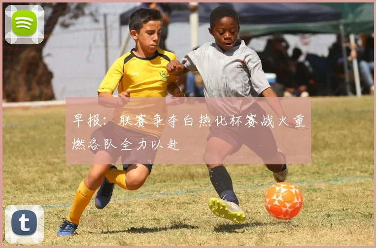 早报：联赛争夺白热化杯赛战火重燃各队全力以赴