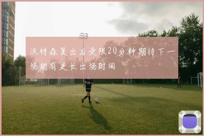沃特森复出后受限20分钟期待下一场能有更长出场时间