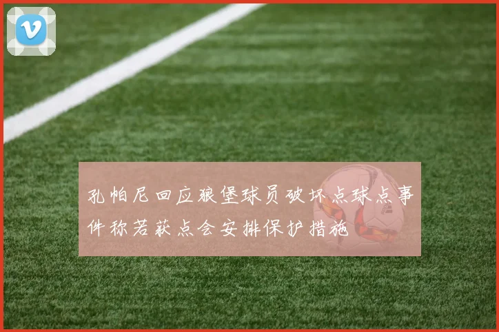 孔帕尼回应狼堡球员破坏点球点事件称若获点会安排保护措施