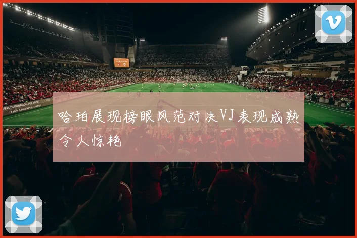 哈珀展现榜眼风范对决VJ表现成熟令人惊艳