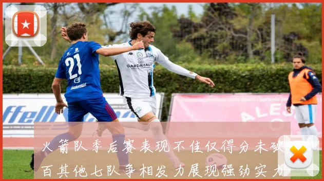 火箭队季后赛表现不佳仅得分未破百其他七队争相发力展现强劲实力