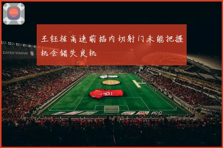 王钰栋高速前插内切射门未能把握机会错失良机